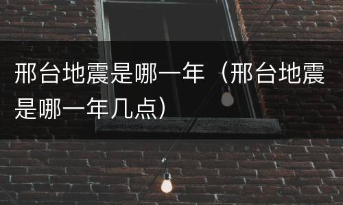 邢台地震是哪一年（邢台地震是哪一年几点）
