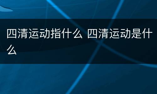 四清运动指什么 四清运动是什么