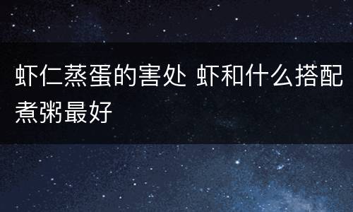 虾仁蒸蛋的害处 虾和什么搭配煮粥最好