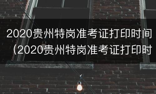 2020贵州特岗准考证打印时间（2020贵州特岗准考证打印时间表）