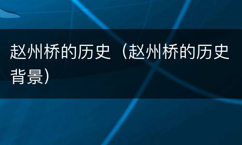 赵州桥的历史（赵州桥的历史背景）