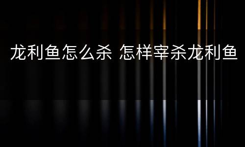 龙利鱼怎么杀 怎样宰杀龙利鱼