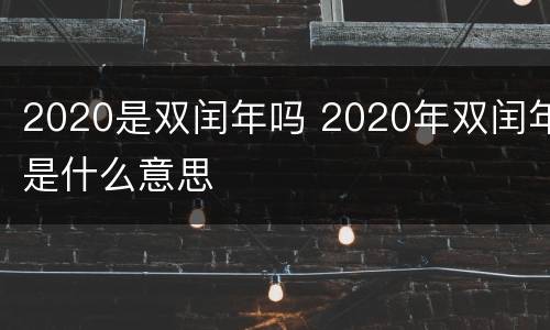 2020是双闰年吗 2020年双闰年是什么意思