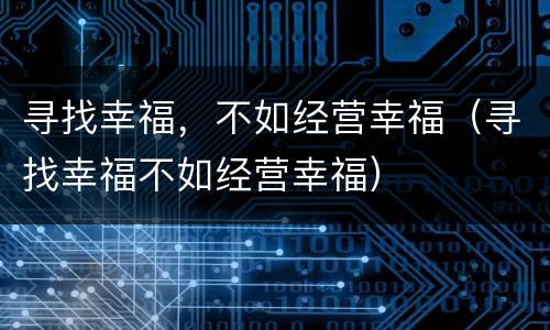 寻找幸福，不如经营幸福（寻找幸福不如经营幸福）