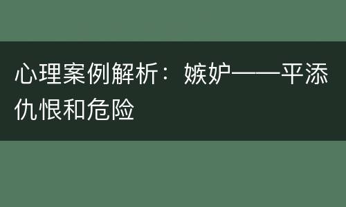 心理案例解析：嫉妒——平添仇恨和危险