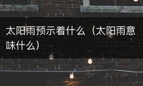 太阳雨预示着什么（太阳雨意味什么）