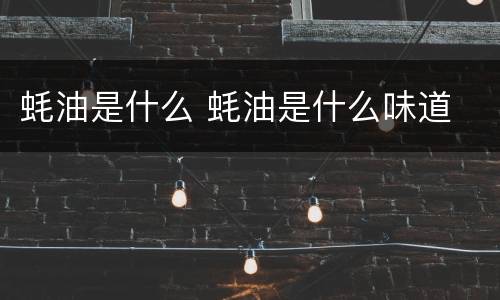 蚝油是什么 蚝油是什么味道