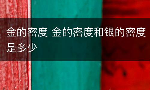 金的密度 金的密度和银的密度是多少