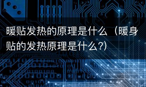暖贴发热的原理是什么（暖身贴的发热原理是什么?）
