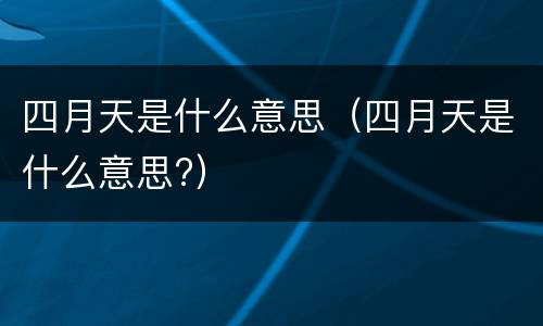 四月天是什么意思（四月天是什么意思?）
