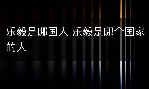 乐毅是哪国人 乐毅是哪个国家的人