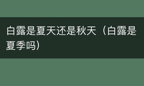 白露是夏天还是秋天（白露是夏季吗）