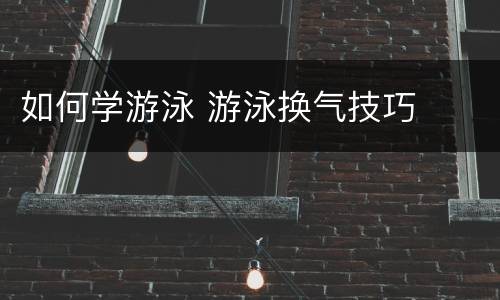 如何学游泳 游泳换气技巧