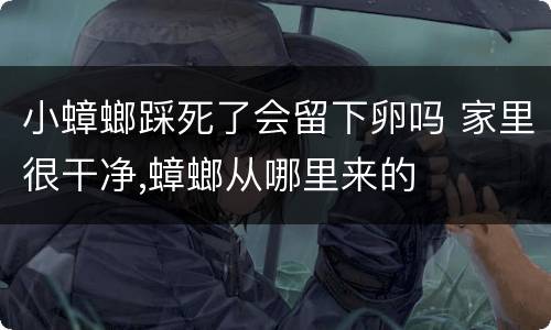 小蟑螂踩死了会留下卵吗 家里很干净,蟑螂从哪里来的