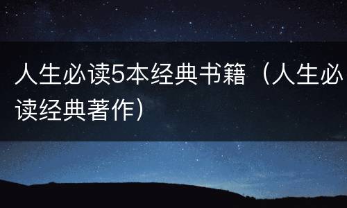 人生必读5本经典书籍（人生必读经典著作）