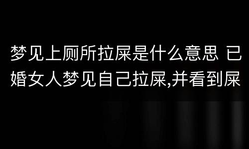 梦见上厕所拉屎是什么意思 已婚女人梦见自己拉屎,并看到屎