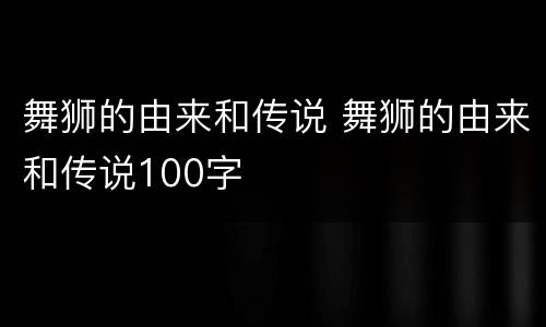 舞狮的由来和传说 舞狮的由来和传说100字