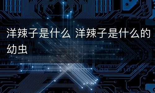 洋辣子是什么 洋辣子是什么的幼虫