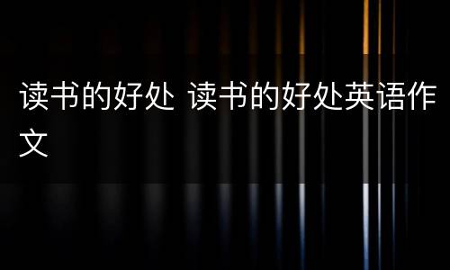 读书的好处 读书的好处英语作文