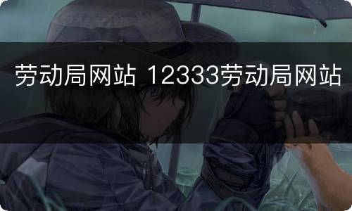 劳动局网站 12333劳动局网站