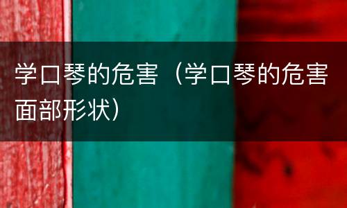 学口琴的危害（学口琴的危害面部形状）