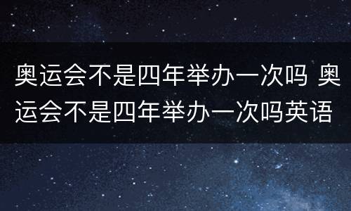 奥运会不是四年举办一次吗 奥运会不是四年举办一次吗英语