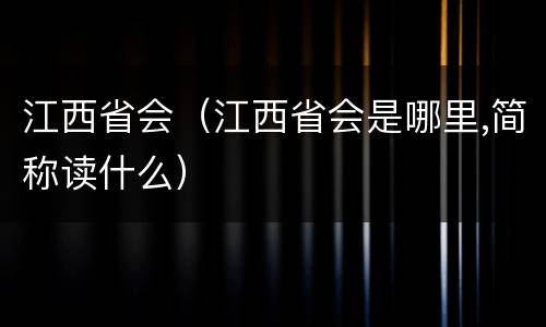 江西省会（江西省会是哪里,简称读什么）