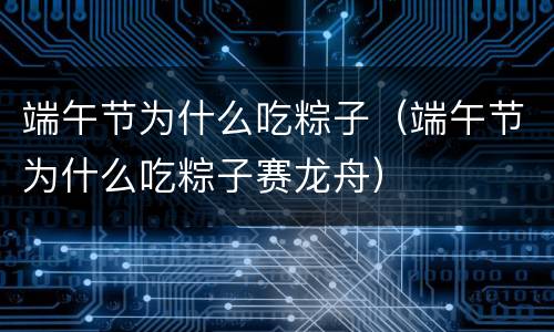 端午节为什么吃粽子（端午节为什么吃粽子赛龙舟）