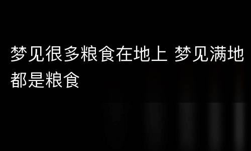 梦见很多粮食在地上 梦见满地都是粮食