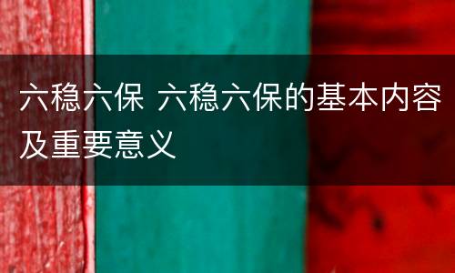 六稳六保 六稳六保的基本内容及重要意义
