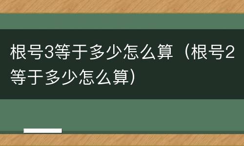 根号3等于多少怎么算（根号2等于多少怎么算）