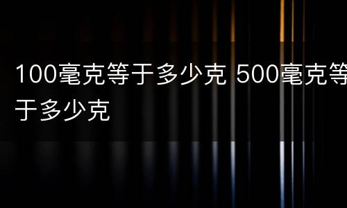 100毫克等于多少克 500毫克等于多少克