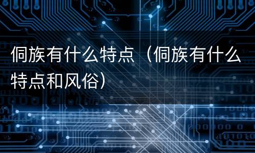 侗族有什么特点（侗族有什么特点和风俗）