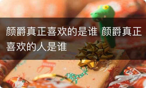 颜爵真正喜欢的是谁 颜爵真正喜欢的人是谁