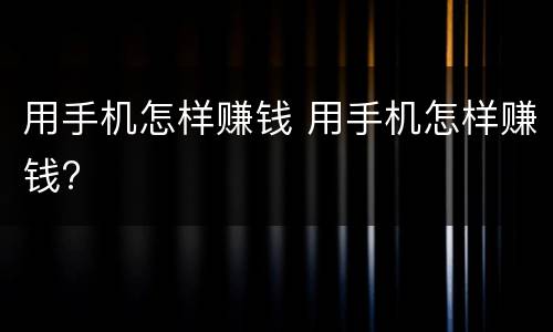 用手机怎样赚钱 用手机怎样赚钱?