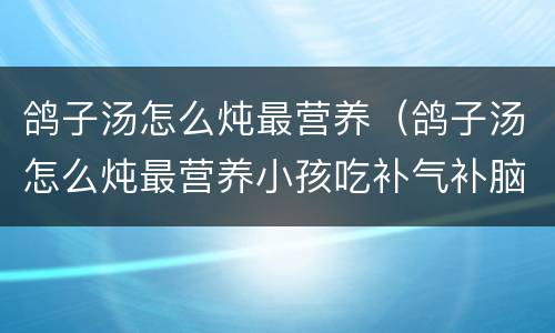 鸽子汤怎么炖最营养（鸽子汤怎么炖最营养小孩吃补气补脑）