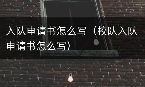 入队申请书怎么写（校队入队申请书怎么写）