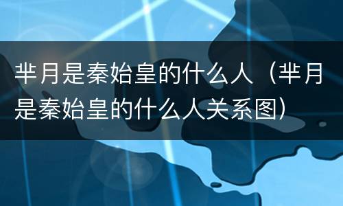 芈月是秦始皇的什么人（芈月是秦始皇的什么人关系图）