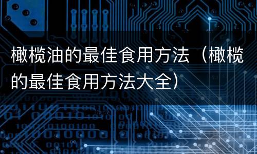 橄榄油的最佳食用方法（橄榄的最佳食用方法大全）