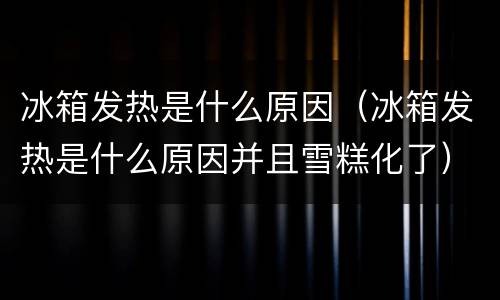 冰箱发热是什么原因（冰箱发热是什么原因并且雪糕化了）