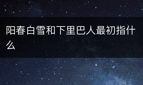 阳春白雪和下里巴人最初指什么