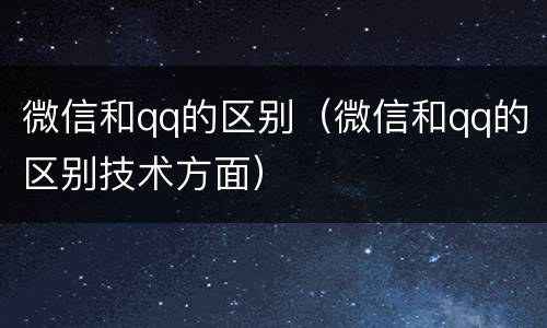 微信和qq的区别（微信和qq的区别技术方面）