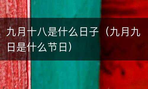 九月十八是什么日子（九月九日是什么节日）