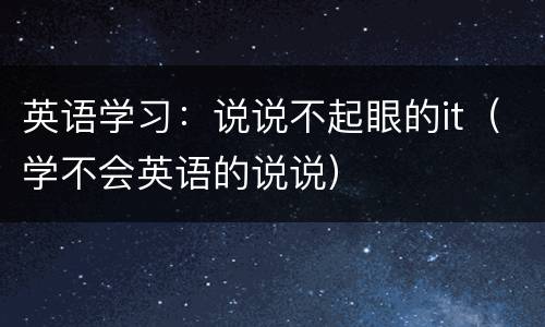 英语学习：说说不起眼的it（学不会英语的说说）