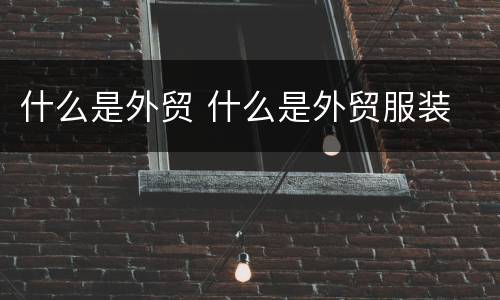 什么是外贸 什么是外贸服装