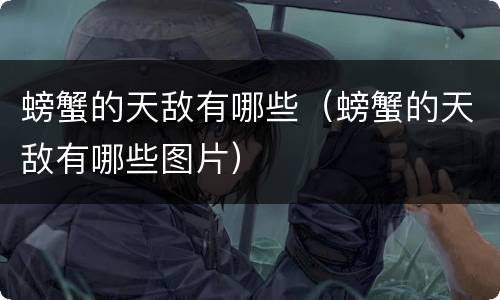 螃蟹的天敌有哪些（螃蟹的天敌有哪些图片）