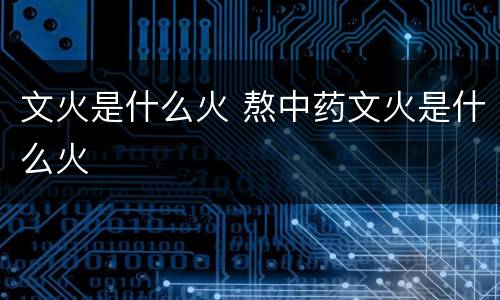 文火是什么火 熬中药文火是什么火