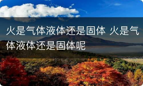 火是气体液体还是固体 火是气体液体还是固体呢