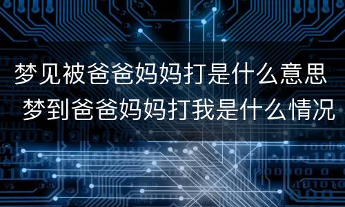 梦见被爸爸妈妈打是什么意思 梦到爸爸妈妈打我是什么情况