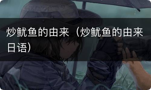 炒鱿鱼的由来（炒鱿鱼的由来日语）